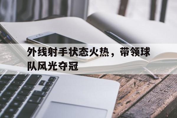 爱游戏体育-外线射手状态火热，带领球队风光夺冠()  第1张